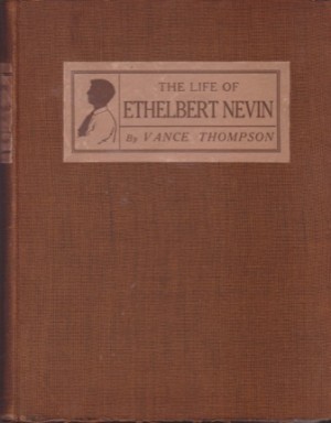 The Life of Ethelbert Nevin from His Letters and His Wife's Memories by: Thompson, Vance