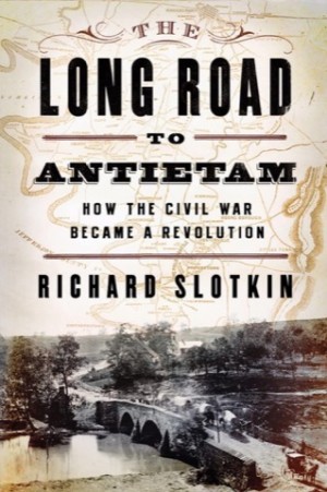 The Long Road To Antietam: How the Civil War Became a Revolutionby: Richard Slotkin 