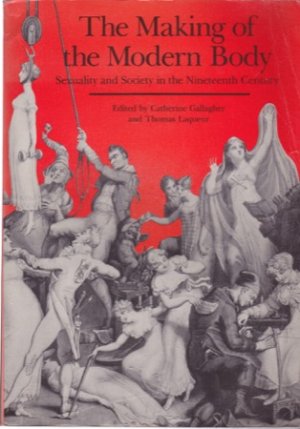 The Making of the Modern Body: Sexuality and Society in the Nineteenth Century by: Gallagher, Catherine; Laqueur, Thomas (Eds.)