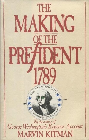 The Making of the President 1789: The Unauthorized Campaign Biography by: Kitman, Marvin 