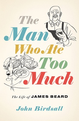 The Man Who Ate Too Much: The Life of James Beard by: Birdsall John