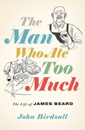 The Man Who Ate Too Much: The Life of James Beard by: Birdsall John