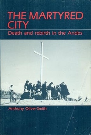 The Martyred City: Death and Rebirth in the Andesby: Anthony Oliver-Smith