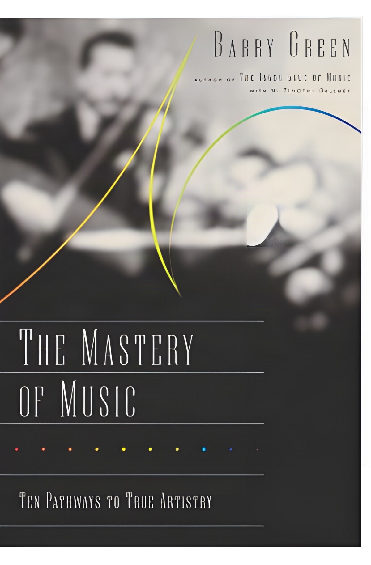 The Mastery of Music: Ten Pathways to True Artistry by: Barry Green