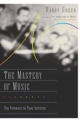 The Mastery of Music: Ten Pathways to True Artistry by: Barry Green