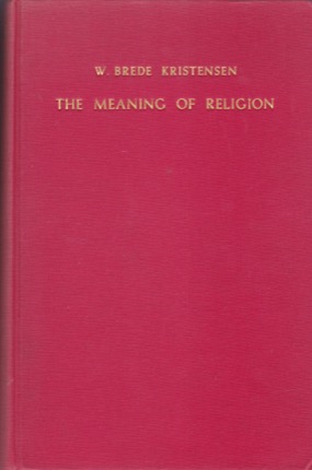 The Meaning of Religion: Lectures in the Phenomenology of Religion by: Kristensen, W. Brede 