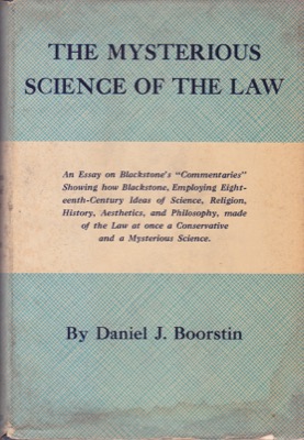 The Mysterious Science of the Law: An essay on Blackstone's commentaries showing how Blackstone, Employing Eighteenth-century Ideas of Science, Religion, History, Aesthetics, and Philosophy, made of the Law at once a Conservative and