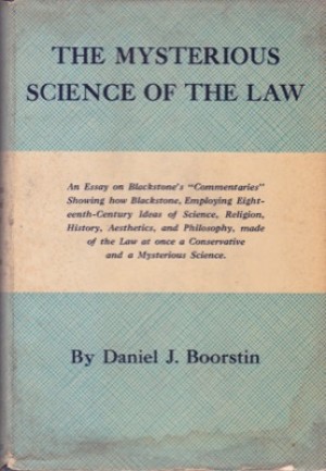 The Mysterious Science of the Law: An essay on Blackstone's commentaries showing how Blackstone, Employing Eighteenth-century Ideas of Science, Religion, History, Aesthetics, and Philosophy, made of the Law at once a Conservative and