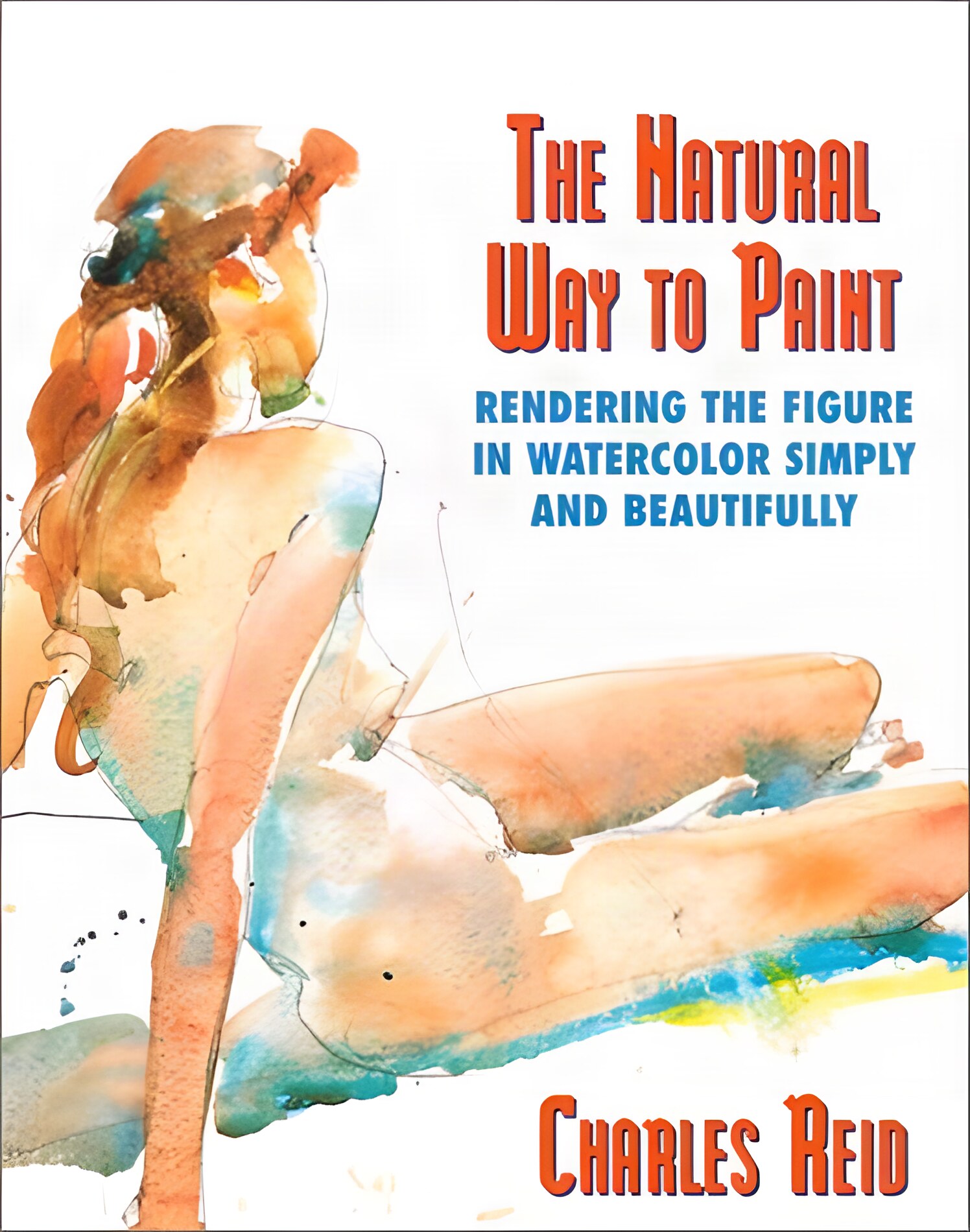 The Natural Way to Paint: Rendering the Figure in Watercolor Simply and Beautifully by: Charles Reid 