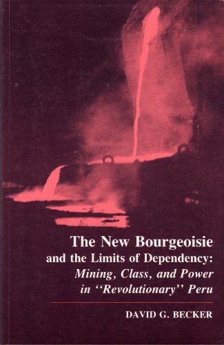 The New Bourgeoisie and the Limits of Dependency: Mining, Class, and Power in Revolutionary Peruby: Becker, David G.