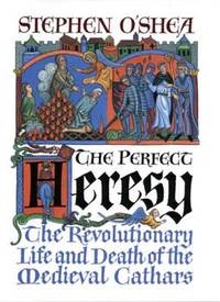 The Perfect Heresy:The Revolutionary Life and Death of the Medieval Cathars. by: O'Shea, Stephen
