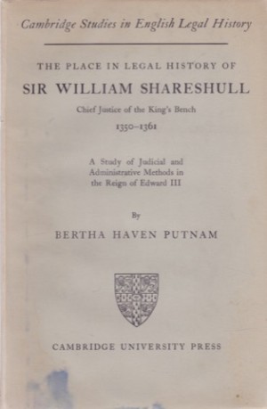 The Place in Legal History of Sir William Shareshull; Chief Justice of the King's Bench; 1350-1361; A Study of Judicial & Administrative Methods in the Reign of Edward III by: 