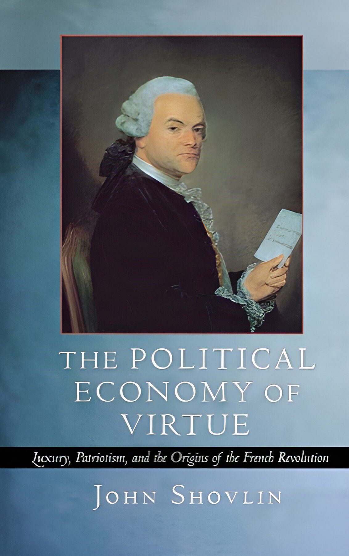 The Political Economy of Virtue: Luxury, Patriotism, and the Origins of the French Revolutionby: John Shovlin