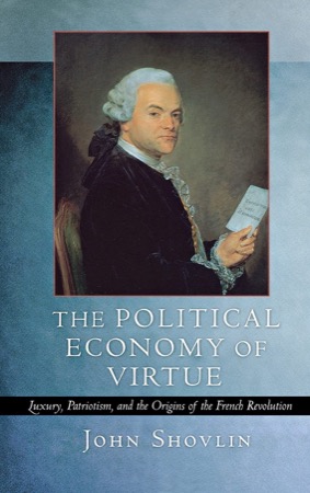 The Political Economy of Virtue: Luxury, Patriotism, and the Origins of the French Revolutionby: John Shovlin