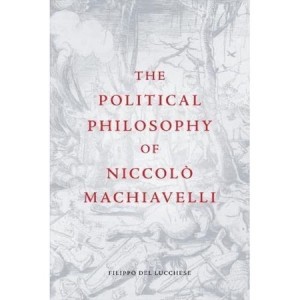 The Political Philosophy of Niccolo Machiavelliby: Del Lucchese, Filippo