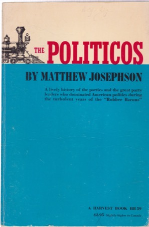 The Politicos 1865-1896 A History of the Parties and the Great Party leaders Who Dominated American Politics During the Turbulent Years of the Robber Barons by: Josep