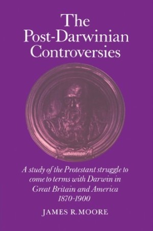 The Post-Darwinian Controversies: A Study of the Protestant Struggle to Come to Terms with Darwin in Great Britain and America, 1870-1900 by: Moore, James R.