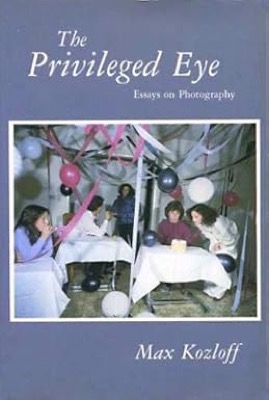 The Privileged Eye: Essays on Photographyby: Kozloff, Max