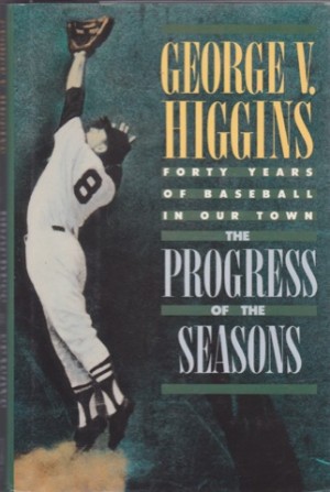 The Progress of the Seasons: Forty Years of Baseball in Our Town by: Higgins, George V. 