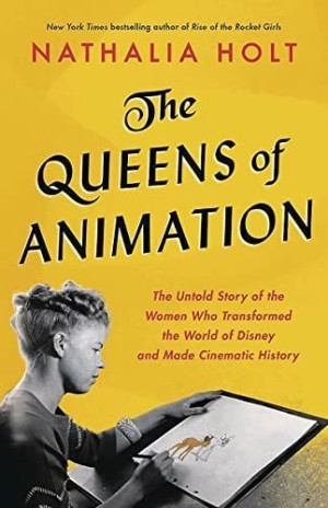 The Queens of Animation: The Untold Story of the Women Who Transformed the World of Disney and Made Cinematic Historyby: Holt, Nathalia