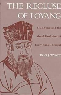 The Recluse of Loyang: Shao Yung and the Moral Evolution of Early Sung Thought by: Wyatt, Don J.