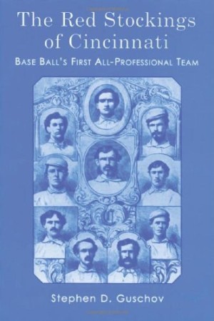 The Red Stockings of Cincinnati Base Ball's First All Professional Team and its Historic 1869 and 1870 Seasons by: Guschov, Stephen D.