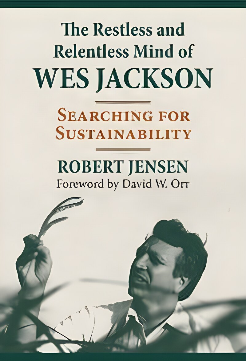 The Restless and Relentless Mind of Wes Jackson: Searching for Sustainability by: Jensen, Robert
