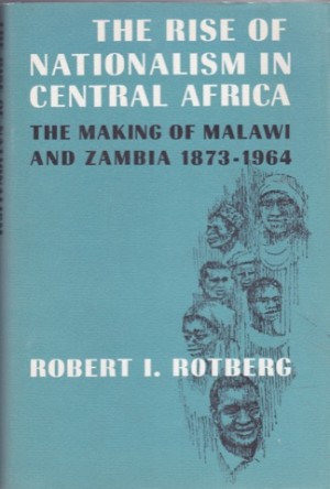 The Rise of Nationalism in Central Africa: The Making of Malawi and Zambia, 1873-1964by: Robert I. Rotberg