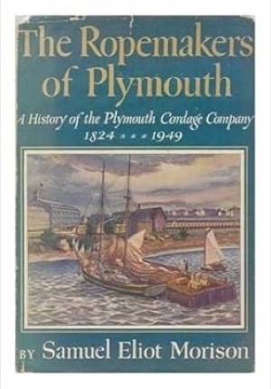 The Ropemakers of Plymouth: A History of the Plymouth Cordage Company, 1824-1949 by: Morison, Samuel Eliot