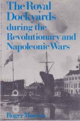 The Royal Dockyards during the Revolutionary and Napoleonic Warsby: Morriss, Roger