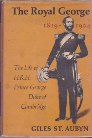 The Royal George 1819-1904: the life of H.R.H. Prince George, Duke of Cambridge by: Giles St. Aubyn