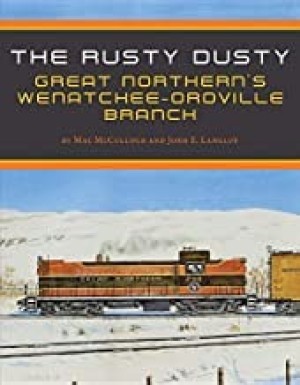 The Rusty Dusty: Great Northern's Wenatchee-Oroville Branchby: Mac McCullough / John E Langlot