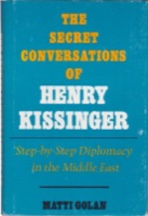 The Secret Conversations of Henry Kissinger: Step By Step Diplomacy in the Middle East by: Golan, Matti 