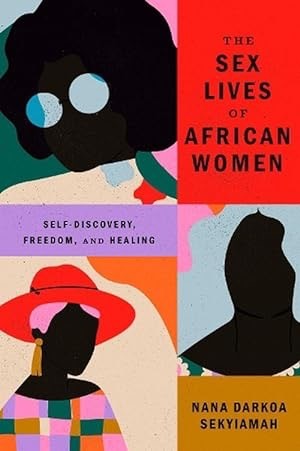 The Sex Lives of African Women: Self Discovery Freedom and Healing by: Sekyiamah, Nana Darkoa