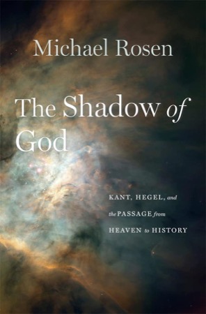 The Shadow of God: Kant, Hegel, and the Passage from Heaven to History by: Rosen, Michael