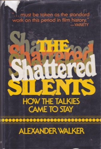 The Shattered Silents: How the Talkies Came to Stay by: Alexander Walker