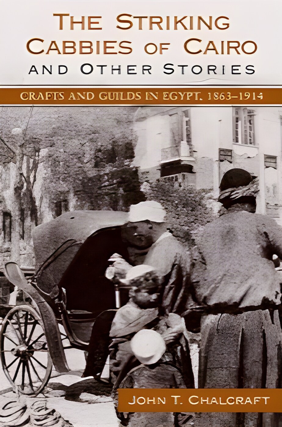 The Striking Cabbies of Cairo and Other Stories: Crafts and Guilds in Egypt, 1863-1914by: John T. Chalcraft 