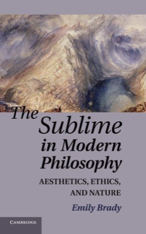 The Sublime in Modern Philosophy: Aesthetics, Ethics, and Natureby: Emily Brady