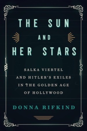The Sun and Her Stars: Salka Viertel and Hitler's Exiles in the Golden Age of Hollywoodby: Donna Rifkind