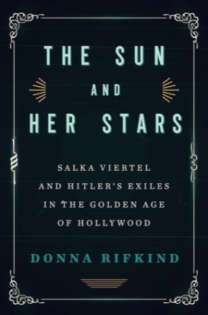 The Sun and Her Stars: Salka Viertel and Hitler's Exiles in the Golden Age of Hollywoodby: Donna Rifkind