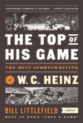 The Top of His Game: The Best Sportswriting of W. C. Heinzby: Heinz, W. C. (Ed. Bill Littlefield)