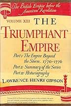 The Triumphant Empire: Part I The Empire Beyond the Storm 1770 1776; Part II Summaryof the Series; Part III Historiography The British Empire Before the American Revolution - Volume XIII by: 