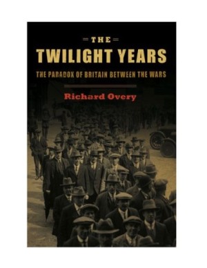 The Twilight Years: The Paradox of Britain Between the Wars by: Richard Overy