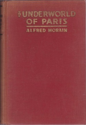 The Underworld of Paris: Secrets of the Surete by: Morain, Alfred 