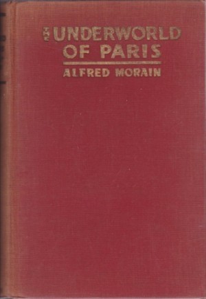The Underworld of Paris: Secrets of the Surete by: Morain, Alfred 