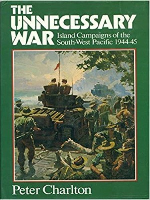 The Unnecessary War: Island Campaigns of the South West Pacific 1944-45by: Charlton, Peter