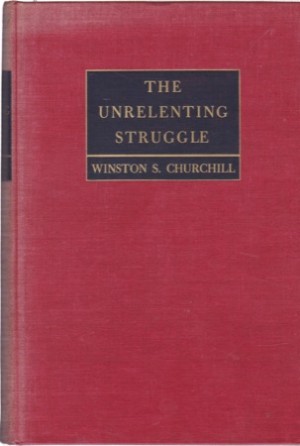 The Unrelenting Struggle: War Speeches by the Right Hon. Winston Churchill C. H. M. P. by: Winston S. Churchill 