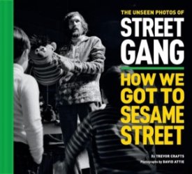The Unseen Photos of Street Gang: How We Got to Sesame Street by: Trevor Crafts/David Attie