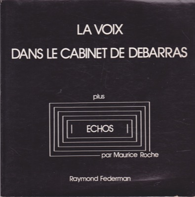 The Voice in the Closet/La Voix Dans Le Cabinet De Debarras Plus Echos Par Maurice Roche (INSCRIBED COPY)by: Federman, Raymond 