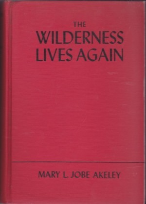 The Wilderness Lives Again: Carl Akeley and the Great Adventure by: Akeley, Mary L. Jobe with (F. Trubee Davison 